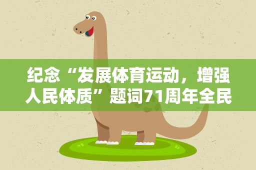 纪念“发展体育运动，增强人民体质”题词71周年全民健身主题活动在京举行