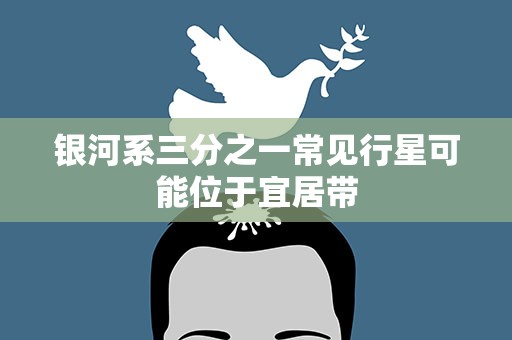 银河系三分之一常见行星可能位于宜居带