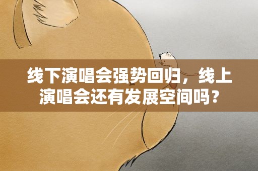线下演唱会强势回归，线上演唱会还有发展空间吗？