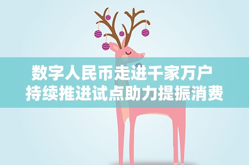 数字人民币走进千家万户 持续推进试点助力提振消费