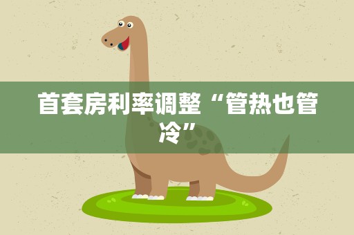 首套房利率调整“管热也管冷”