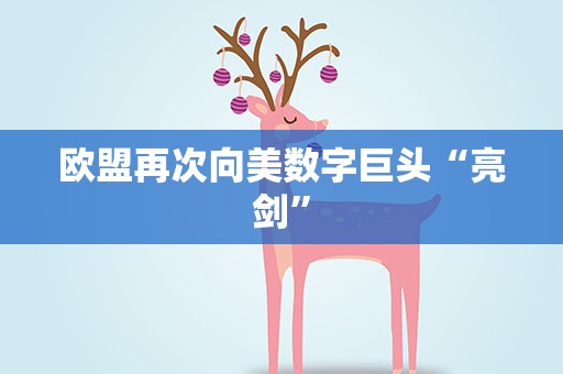 欧盟再次向美数字巨头“亮剑”