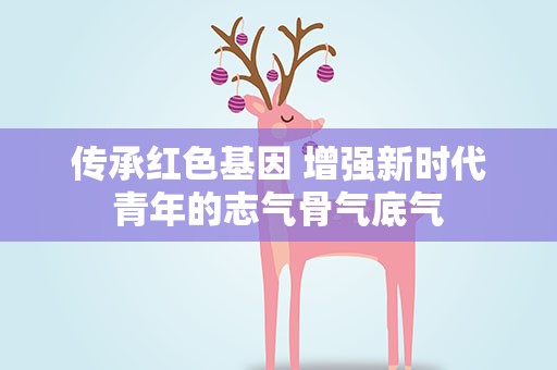 传承红色基因 增强新时代青年的志气骨气底气