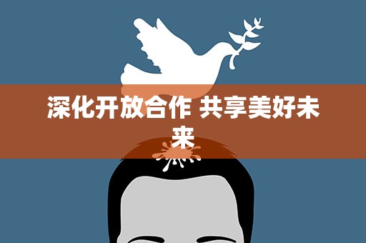 深化开放合作 共享美好未来