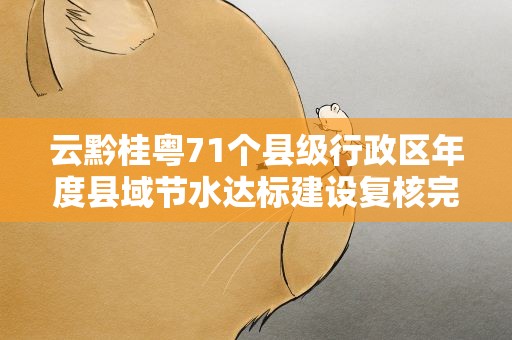 云黔桂粤71个县级行政区年度县域节水达标建设复核完成