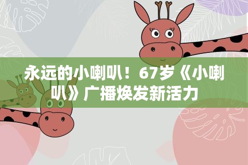 永远的小喇叭！67岁《小喇叭》广播焕发新活力
