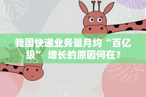 我国快递业务量月均“百亿级” 增长的原因何在？