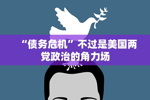 “债务危机”不过是美国两党政治的角力场