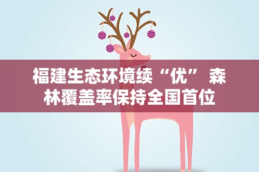 福建生态环境续“优” 森林覆盖率保持全国首位