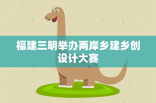 福建三明举办两岸乡建乡创设计大赛