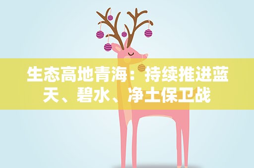 生态高地青海：持续推进蓝天、碧水、净土保卫战