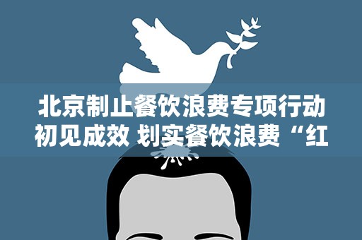 北京制止餐饮浪费专项行动初见成效 划实餐饮浪费“红线”