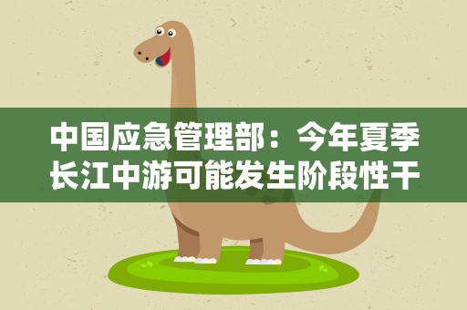 中国应急管理部：今年夏季长江中游可能发生阶段性干旱