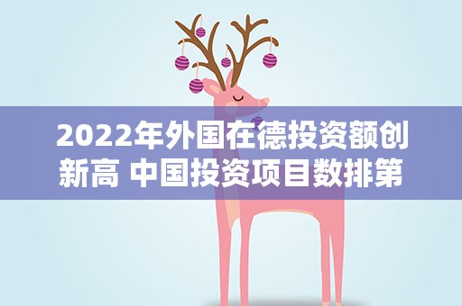2022年外国在德投资额创新高 中国投资项目数排第四