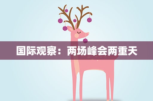 国际观察：两场峰会两重天