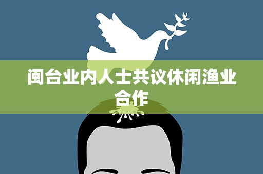 闽台业内人士共议休闲渔业合作