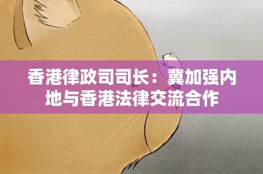 香港律政司司长：冀加强内地与香港法律交流合作