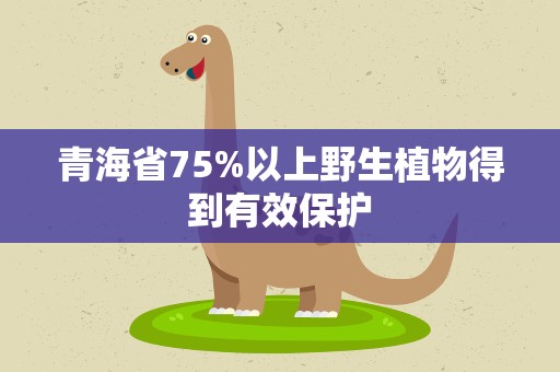 青海省75%以上野生植物得到有效保护