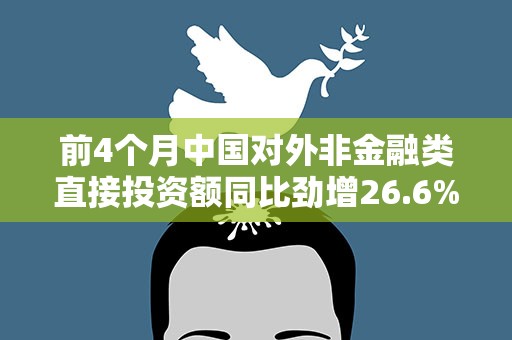 前4个月中国对外非金融类直接投资额同比劲增26.6%