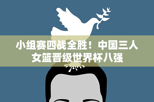 小组赛四战全胜！中国三人女篮晋级世界杯八强
