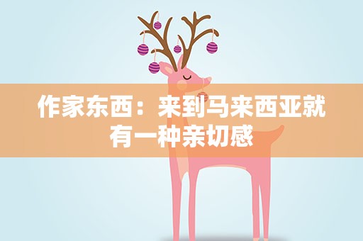 作家东西：来到马来西亚就有一种亲切感