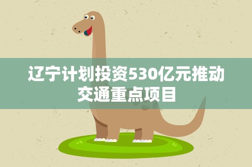 辽宁计划投资530亿元推动交通重点项目