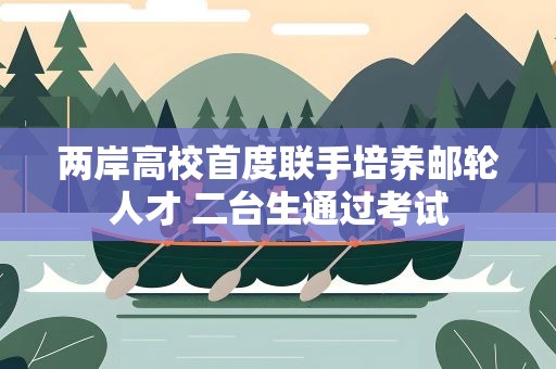 两岸高校首度联手培养邮轮人才 二台生通过考试