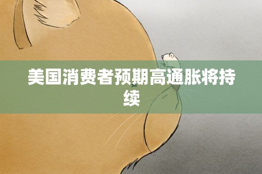 美国消费者预期高通胀将持续