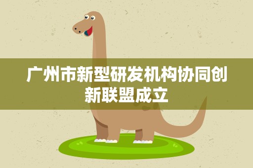 广州市新型研发机构协同创新联盟成立