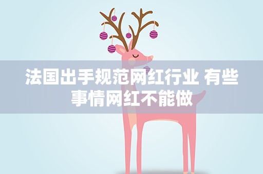 法国出手规范网红行业 有些事情网红不能做