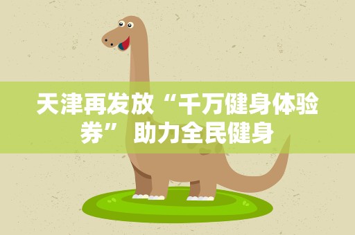 天津再发放“千万健身体验券” 助力全民健身