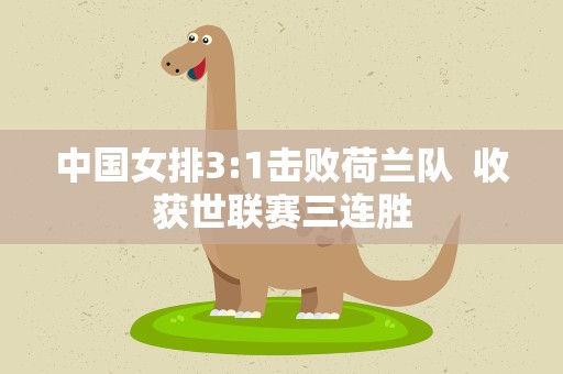 中国女排3:1击败荷兰队 收获世联赛三连胜
