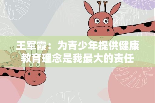 王军霞：为青少年提供健康教育理念是我最大的责任