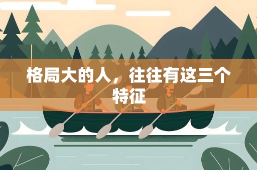 格局大的人，往往有这三个特征