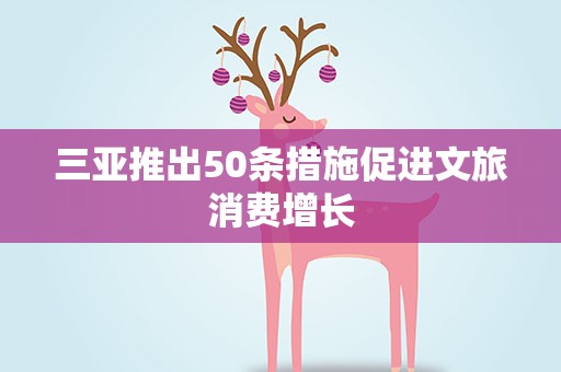 三亚推出50条措施促进文旅消费增长