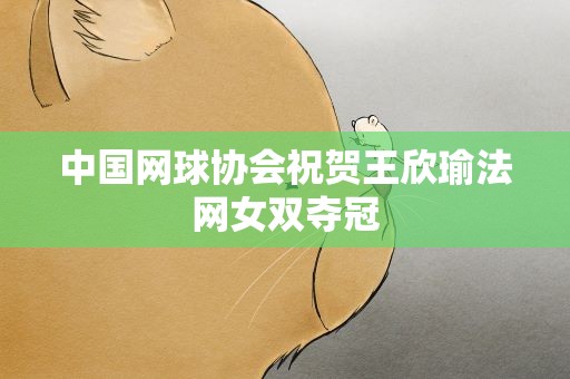 中国网球协会祝贺王欣瑜法网女双夺冠