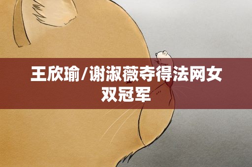 王欣瑜/谢淑薇夺得法网女双冠军