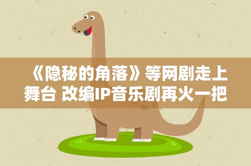 《隐秘的角落》等网剧走上舞台 改编IP音乐剧再火一把