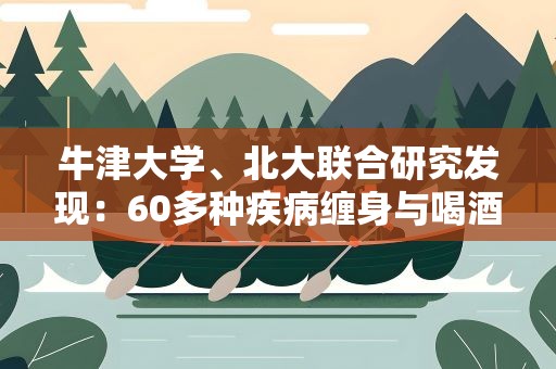 牛津大学、北大联合研究发现：60多种疾病缠身与喝酒有关