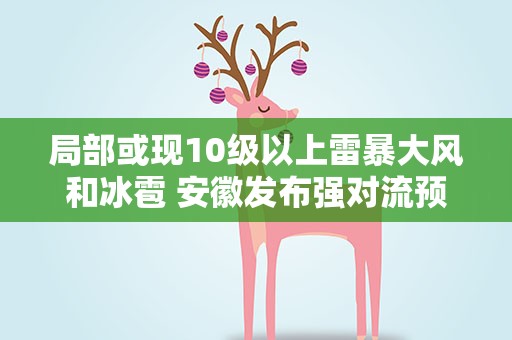 局部或现10级以上雷暴大风和冰雹 安徽发布强对流预警
