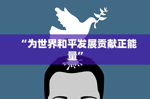 “为世界和平发展贡献正能量”