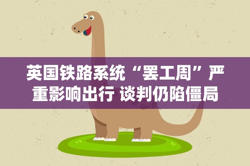 英国铁路系统“罢工周”严重影响出行 谈判仍陷僵局