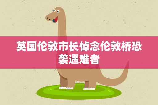 英国伦敦市长悼念伦敦桥恐袭遇难者