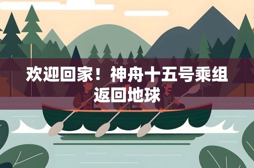 欢迎回家！神舟十五号乘组返回地球