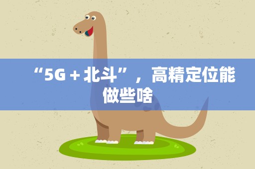 “5G＋北斗”，高精定位能做些啥