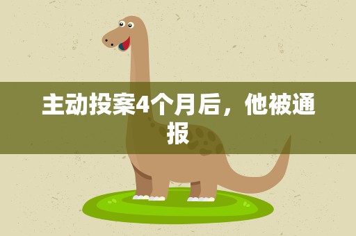 主动投案4个月后，他被通报