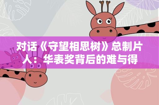 对话《守望相思树》总制片人：华表奖背后的难与得