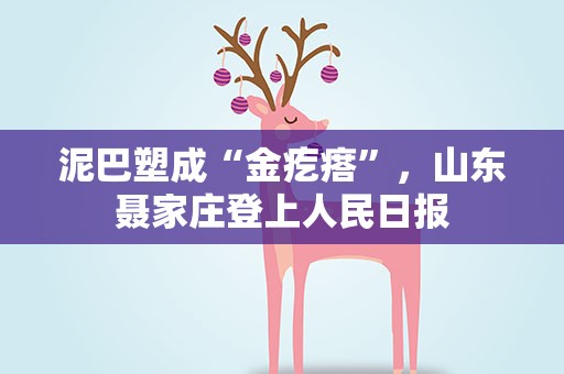 泥巴塑成“金疙瘩”，山东聂家庄登上人民日报