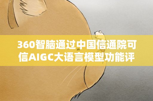 360智脑通过中国信通院可信AIGC大语言模型功能评估