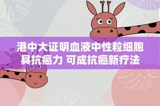 港中大证明血液中性粒细胞具抗癌力 可成抗癌新疗法